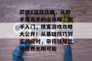 武侠X游戏攻略，从新手到高手的全攻略，新手入门，侠客游戏攻略大公开！从基础技巧到实战应对，带你领略武侠世界无限可能