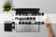 Plague通关攻略,步步为营,战胜病毒,Plague通关攻略,步步为营,战胜病毒 Plague通关攻略,步步为营,战胜病毒,Plague通关攻略,步步为营,战胜病毒