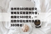 徐州市SEO网站优化策略及实施案例分享,精细化SEO优化,一招教你轻松提升徐州市SEO排名!