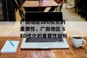 广南地区SEO优化的重要性，广南地区 SEO优化的重要性探析