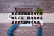 商家搜索流量提升的策略与方法,提高商家流量的有效策略和方法 商家搜索流量提升的策略与方法,提高商家流量的有效策略和方法
