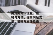 提升网站IP流量,策略与方法,提高网站流量,策略与方法指南