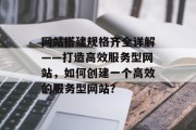 网站搭建规格齐全详解——打造高效服务型网站，如何创建一个高效的服务型网站？