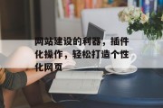 网站建设的利器,插件化操作,轻松打造个性化网页 网站建设的利器,插件化操作,轻松打造个性化网页