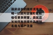 袋鼠店长的提升流量策略—以提升店铺形象和吸引更多顾客，袋鼠店长如何有效提升品牌知名度与客户流量