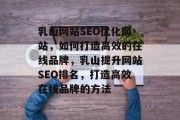 乳山网站SEO优化网站，如何打造高效的在线品牌，乳山提升网站SEO排名，打造高效在线品牌的方法