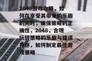 2048游戏攻略，如何在享受其带来的乐趣的同时，确保策略的正确性，2048，合理玩转策略的乐趣与错误并存，如何制定最佳游戏策略