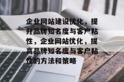 企业网站建设优化,提升品牌知名度与客户粘性,企业网站优化,提高品牌知名度与客户粘性的方法和策略 企业网站建设优化,提升品牌知名度与客户粘性,企业网站优化,提高品牌知名度与客户粘性的方法和策略