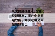 巩义网站优化-让企业脱颖而出,提升企业网站效能,如何让巩义网站脱颖而出 巩义网站优化-让企业脱颖而出,提升企业网站效能,如何让巩义网站脱颖而出
