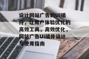 设计网站广告的UI插件,让用户体验优化的高效工具,高效优化,网站广告UI插件设计与使用指南 设计网站广告的UI插件,让用户体验优化的高效工具,高效优化,网站广告UI插件设计与使用指南