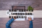 免费推广流量提升方法，5步教你轻松获得免费流量提升技巧！