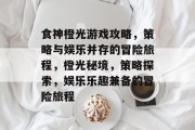 食神橙光游戏攻略,策略与娱乐并存的冒险旅程,橙光秘境,策略探索,娱乐乐趣兼备的冒险旅程 食神橙光游戏攻略,策略与娱乐并存的冒险旅程,橙光秘境,策略探索,娱乐乐趣兼备的冒险旅程