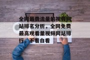 全网最费流量的视频网站排名分析,全网免费最高观看量视频网站排行,不看白看 全网最费流量的视频网站排名分析,全网免费最高观看量视频网站排行,不看白看