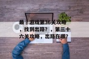 最囧游戏第36关攻略，找到出路？，第三十六关攻略，出路在哪？