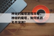 神秘的魔塔游戏攻略，神秘的魔塔，如何挑战无尽深渊?