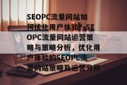 SEOPC流量网站如何优化用户体验?SEOPC流量网站运营策略与策略分析,优化用户体验的SEOPC流量网站策略及运营分析 SEOPC流量网站如何优化用户体验?SEOPC流量网站运营策略与策略分析,优化用户体验的SEOPC流量网站策略及运营分析