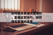 如何提高直播流量提升,直播运营技巧,如何提高直播间流量