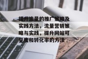 提升流量的推广策略及实践方法,流量营销策略与实践,提升网站可见度和转化率的方法 提升流量的推广策略及实践方法,流量营销策略与实践,提升网站可见度和转化率的方法