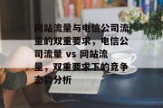 网站流量与电信公司流量的双重要求,电信公司流量 vs 网站流量,双重要求下的竞争态势分析 网站流量与电信公司流量的双重要求,电信公司流量 vs 网站流量,双重要求下的竞争态势分析