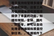 导播插件下载网站是指用于支持和管理多媒体传输的软件。这些工具为各种媒体和应用程序提供了丰富的功能，如播放视频、音频、图片、动画等，并可以自动处理各种编辑和质量控制任务。，导播插件下载网站大全