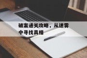 破案通关攻略,从迷雾中寻找真相 破案通关攻略,从迷雾中寻找真相
