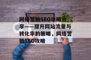 网络营销SEO攻略分享——提升网站流量与转化率的策略,网络营销SEO攻略 网络营销SEO攻略分享——提升网站流量与转化率的策略,网络营销SEO攻略
