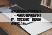 深度探索德淘攻略游戏,一场精妙策略性的旅行,深度挖掘,德淘游戏策略之旅 深度探索德淘攻略游戏,一场精妙策略性的旅行,深度挖掘,德淘游戏策略之旅