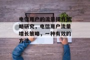 电信用户的流量提升策略研究,电信用户流量增长策略,一种有效的方法 电信用户的流量提升策略研究,电信用户流量增长策略,一种有效的方法