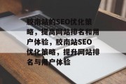 胶南站的SEO优化策略,提高网站排名和用户体验,胶南站SEO优化策略,提升网站排名与用户体验 胶南站的SEO优化策略,提高网站排名和用户体验,胶南站SEO优化策略,提升网站排名与用户体验