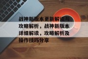 战神新版本更新解读与攻略解析,战神新版本详细解读,攻略解析及操作技巧分享 战神新版本更新解读与攻略解析,战神新版本详细解读,攻略解析及操作技巧分享