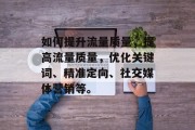 如何提升流量质量，提高流量质量，优化关键词、精准定向、社交媒体营销等。