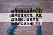 店铺提升流量技巧,打造你的在线形象,优化店铺SEO,提高网站流量的实战指南 店铺提升流量技巧,打造你的在线形象,优化店铺SEO,提高网站流量的实战指南