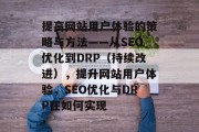 提高网站用户体验的策略与方法——从SEO优化到DRP(持续改进),提升网站用户体验,SEO优化与DRP在如何实现 提高网站用户体验的策略与方法——从SEO优化到DRP(持续改进),提升网站用户体验,SEO优化与DRP在如何实现