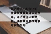 延边地区SEO优化的重要性及其具体实施策略,延边地区SEO优化,理解其重要性并制定实施策略 延边地区SEO优化的重要性及其具体实施策略,延边地区SEO优化,理解其重要性并制定实施策略