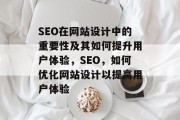 SEO在网站设计中的重要性及其如何提升用户体验,SEO,如何优化网站设计以提高用户体验 SEO在网站设计中的重要性及其如何提升用户体验,SEO,如何优化网站设计以提高用户体验