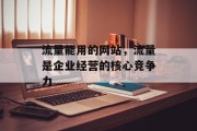 流量能用的网站,流量是企业经营的核心竞争力 流量能用的网站,流量是企业经营的核心竞争力