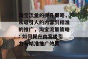 淘宝流量的提升策略，从吸引人的内容到精准的推广，淘宝流量策略: 如何提升内容吸引力与精准推广效果