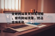 合肥网站首页排名攻略,提升网站流量,抢占市场先机 合肥网站首页排名攻略,提升网站流量,抢占市场先机