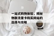 一站式购物体验,揭秘物联流量卡购买网站的选择与攻略 一站式购物体验,揭秘物联流量卡购买网站的选择与攻略