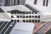 南京SEO网站优化公司,助力企业提升网络曝光度,抢占市场先机 南京SEO网站优化公司,助力企业提升网络曝光度,抢占市场先机