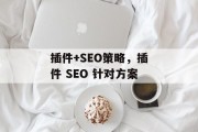 插件+SEO策略,插件 SEO 针对方案