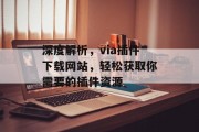 深度解析,via插件下载网站,轻松获取你需要的插件资源 深度解析,via插件下载网站,轻松获取你需要的插件资源