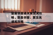 整蛊邻居通关第五关攻略,整蛊邻居,第五关通关攻略 整蛊邻居通关第五关攻略,整蛊邻居,第五关通关攻略