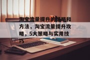 淘宝流量提升的策略和方法,淘宝流量提升攻略,5大策略与实用技巧 淘宝流量提升的策略和方法,淘宝流量提升攻略,5大策略与实用技巧