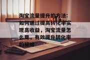 淘宝流量提升的方法:如何通过提高转化率实现高收益，淘宝流量怎么用，有效提升转化率的策略
