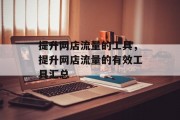 提升网店流量的工具,提升网店流量的有效工具汇总 提升网店流量的工具,提升网店流量的有效工具汇总