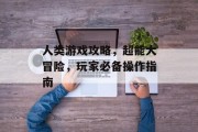 人类游戏攻略，超能大冒险，玩家必备操作指南