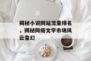 揭秘小说网站流量排名，揭秘网络文学市场风云变幻