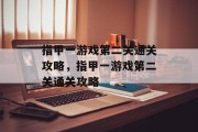指甲一游戏第二关通关攻略,指甲一游戏第二关通关攻略 指甲一游戏第二关通关攻略,指甲一游戏第二关通关攻略