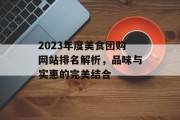 2023年度美食团购网站排名解析,品味与实惠的完美结合 2023年度美食团购网站排名解析,品味与实惠的完美结合